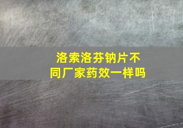 洛索洛芬钠片不同厂家药效一样吗