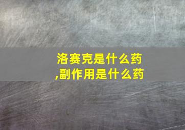 洛赛克是什么药,副作用是什么药