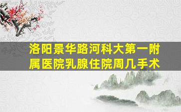 洛阳景华路河科大第一附属医院乳腺住院周几手术