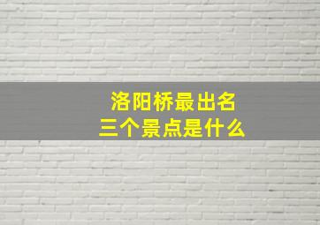 洛阳桥最出名三个景点是什么