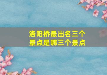 洛阳桥最出名三个景点是哪三个景点