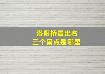 洛阳桥最出名三个景点是哪里