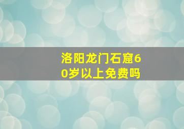 洛阳龙门石窟60岁以上免费吗