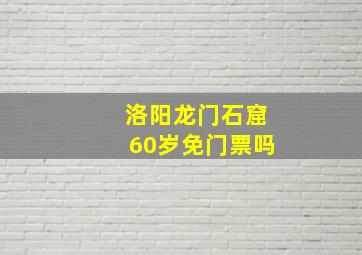 洛阳龙门石窟60岁免门票吗