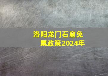 洛阳龙门石窟免票政策2024年