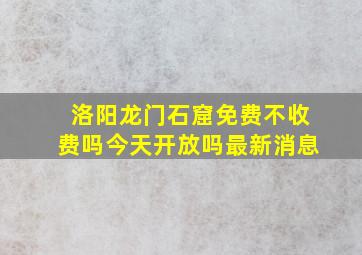 洛阳龙门石窟免费不收费吗今天开放吗最新消息