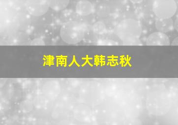 津南人大韩志秋