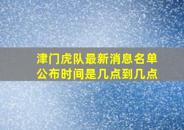 津门虎队最新消息名单公布时间是几点到几点