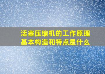 活塞压缩机的工作原理基本构造和特点是什么