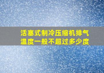 活塞式制冷压缩机排气温度一般不超过多少度