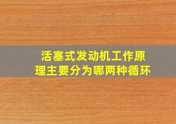 活塞式发动机工作原理主要分为哪两种循环