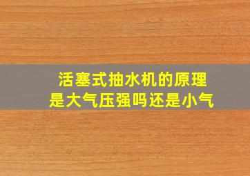 活塞式抽水机的原理是大气压强吗还是小气