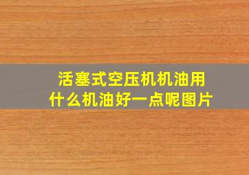 活塞式空压机机油用什么机油好一点呢图片