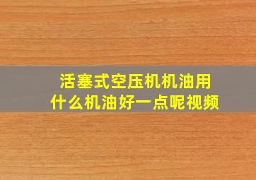 活塞式空压机机油用什么机油好一点呢视频