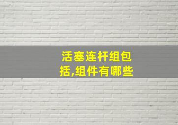 活塞连杆组包括,组件有哪些