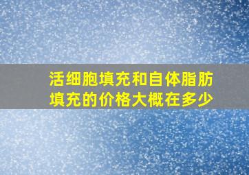 活细胞填充和自体脂肪填充的价格大概在多少