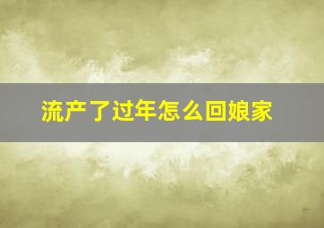 流产了过年怎么回娘家