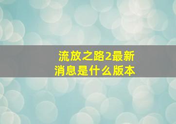 流放之路2最新消息是什么版本