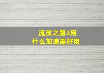 流放之路2用什么加速器好用