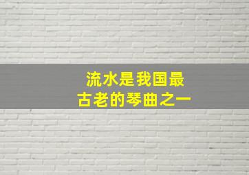 流水是我国最古老的琴曲之一