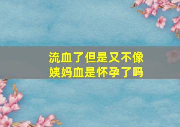 流血了但是又不像姨妈血是怀孕了吗