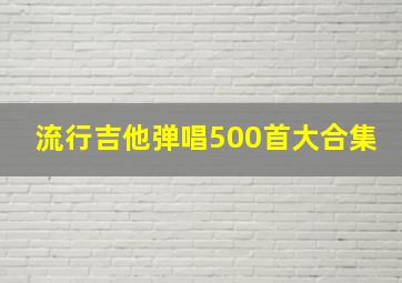 流行吉他弹唱500首大合集