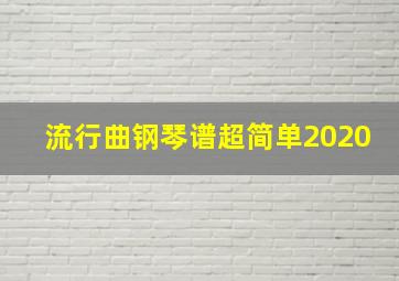 流行曲钢琴谱超简单2020