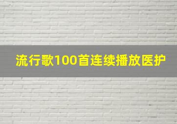 流行歌100首连续播放医护