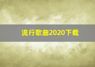 流行歌曲2020下载