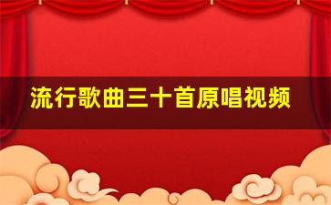 流行歌曲三十首原唱视频