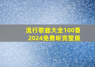 流行歌曲大全100首2024免费听完整版