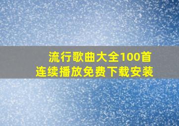 流行歌曲大全100首连续播放免费下载安装