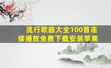 流行歌曲大全100首连续播放免费下载安装苹果