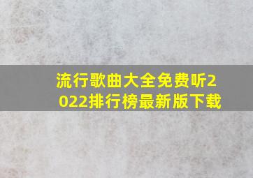 流行歌曲大全免费听2022排行榜最新版下载