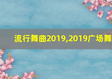 流行舞曲2019,2019广场舞