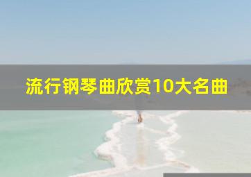 流行钢琴曲欣赏10大名曲