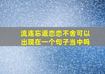 流连忘返恋恋不舍可以出现在一个句子当中吗