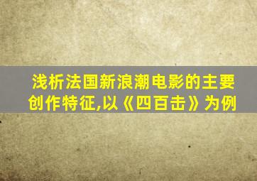 浅析法国新浪潮电影的主要创作特征,以《四百击》为例