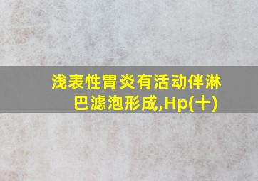 浅表性胃炎有活动伴淋巴滤泡形成,Hp(十)