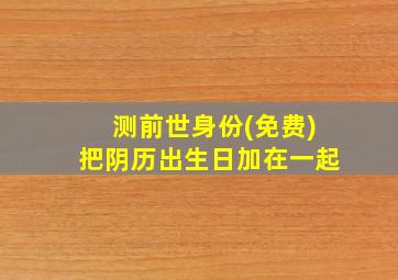 测前世身份(免费)把阴历出生日加在一起