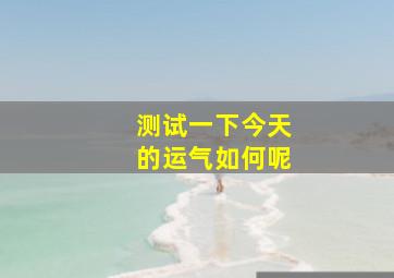 测试一下今天的运气如何呢