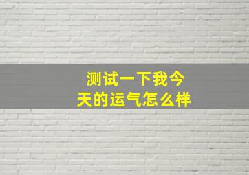 测试一下我今天的运气怎么样