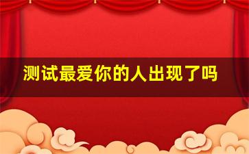 测试最爱你的人出现了吗