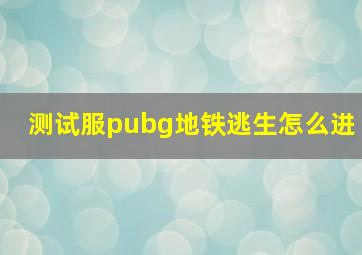 测试服pubg地铁逃生怎么进