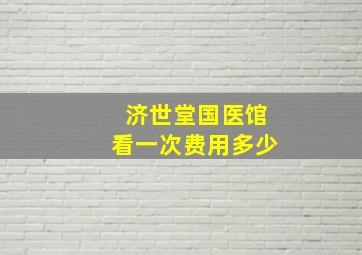 济世堂国医馆看一次费用多少