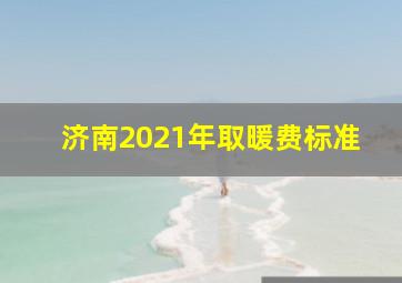 济南2021年取暖费标准