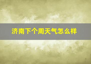 济南下个周天气怎么样