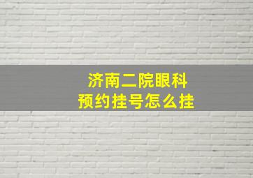 济南二院眼科预约挂号怎么挂