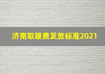 济南取暖费发放标准2021