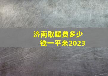 济南取暖费多少钱一平米2023